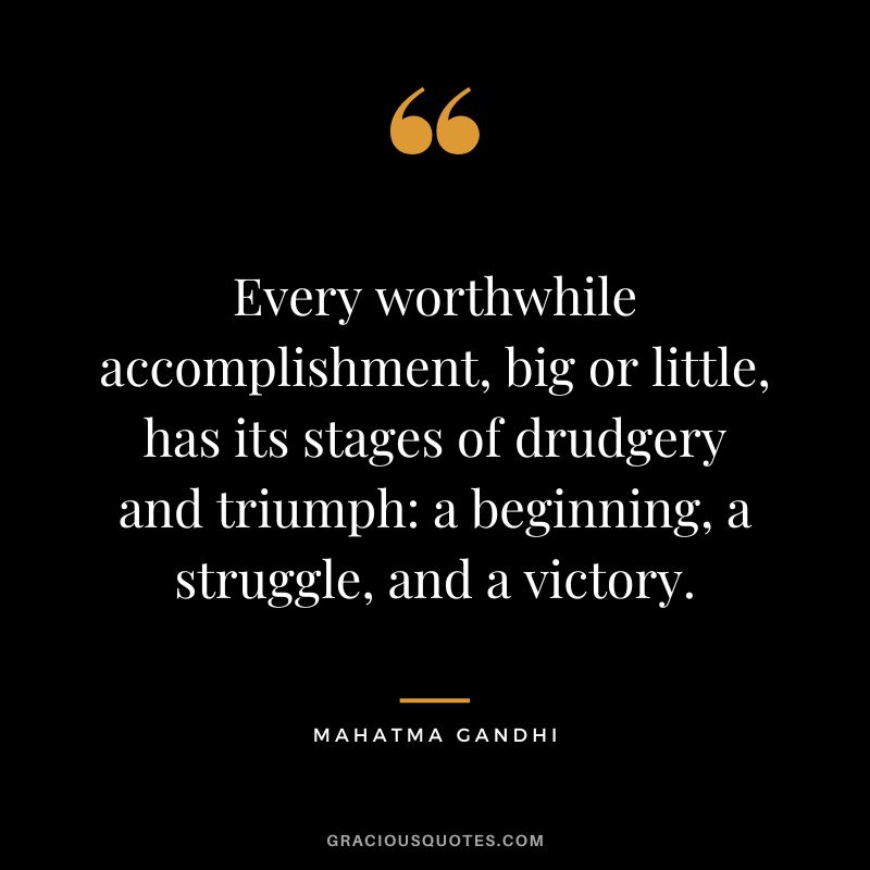 Every worthwhile accomplishment, big or little, has its stages of drudgery and triumph: a beginning, a struggle, and a victory.