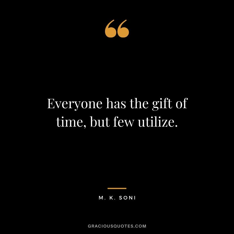 Everyone has the gift of time, but few utilize. - M. K. Soni