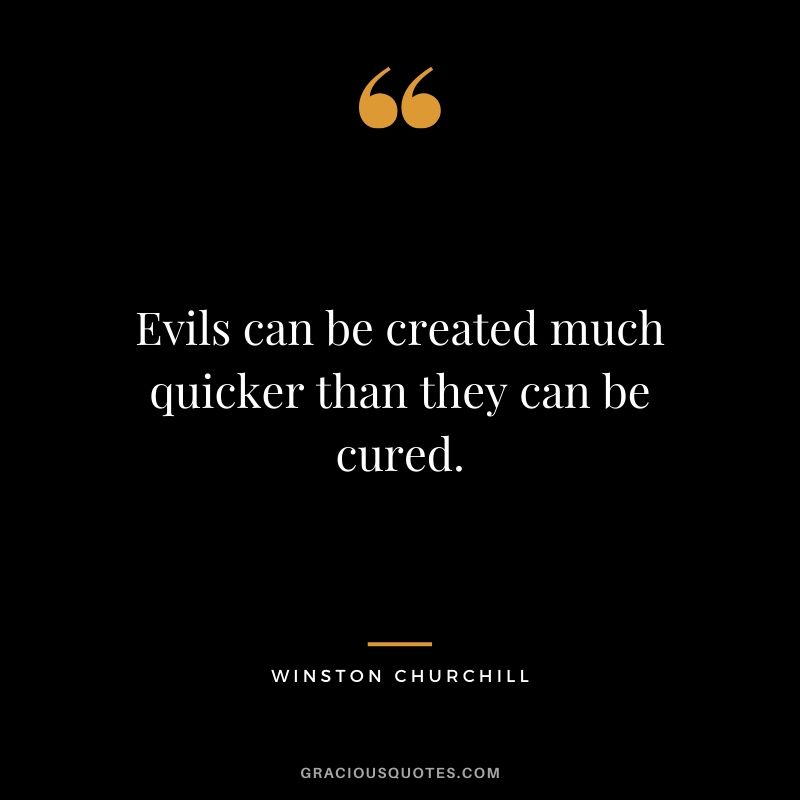 Evils can be created much quicker than they can be cured.