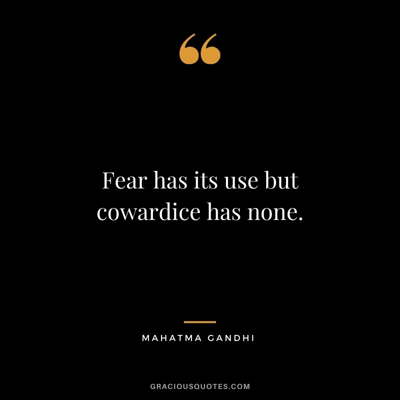 Fear has its use but cowardice has none.