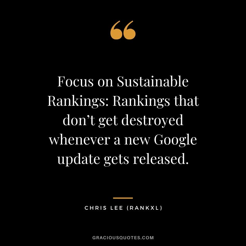 Focus on Sustainable Rankings - Rankings that don’t get destroyed whenever a new Google update gets released. - Chris Lee (Rankxl)
