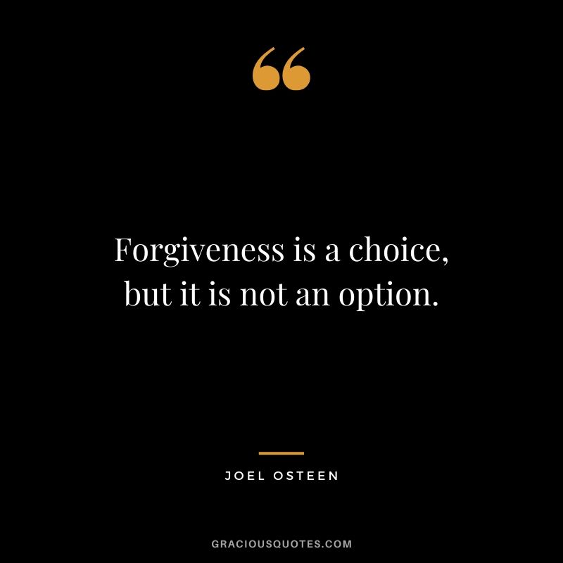 Forgiveness is a choice, but it is not an option. - Joel Osteen