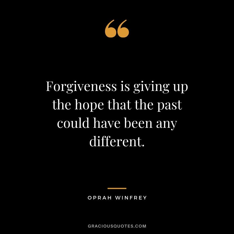 Forgiveness is giving up the hope that the past could have been any different. - Oprah Winfrey