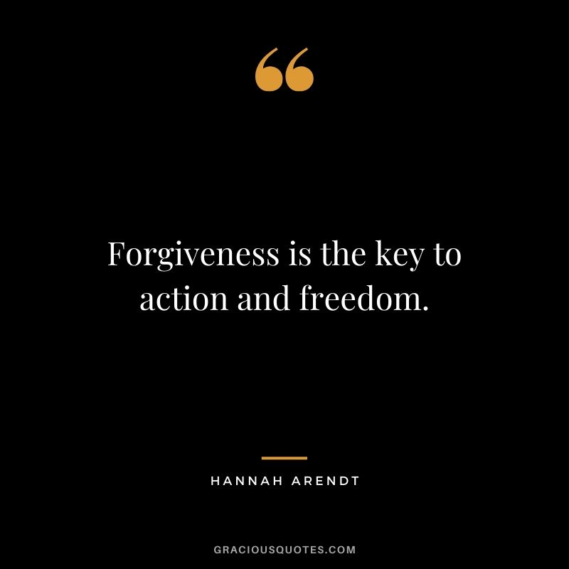 Forgiveness is the key to action and freedom. - Hannah Arendt