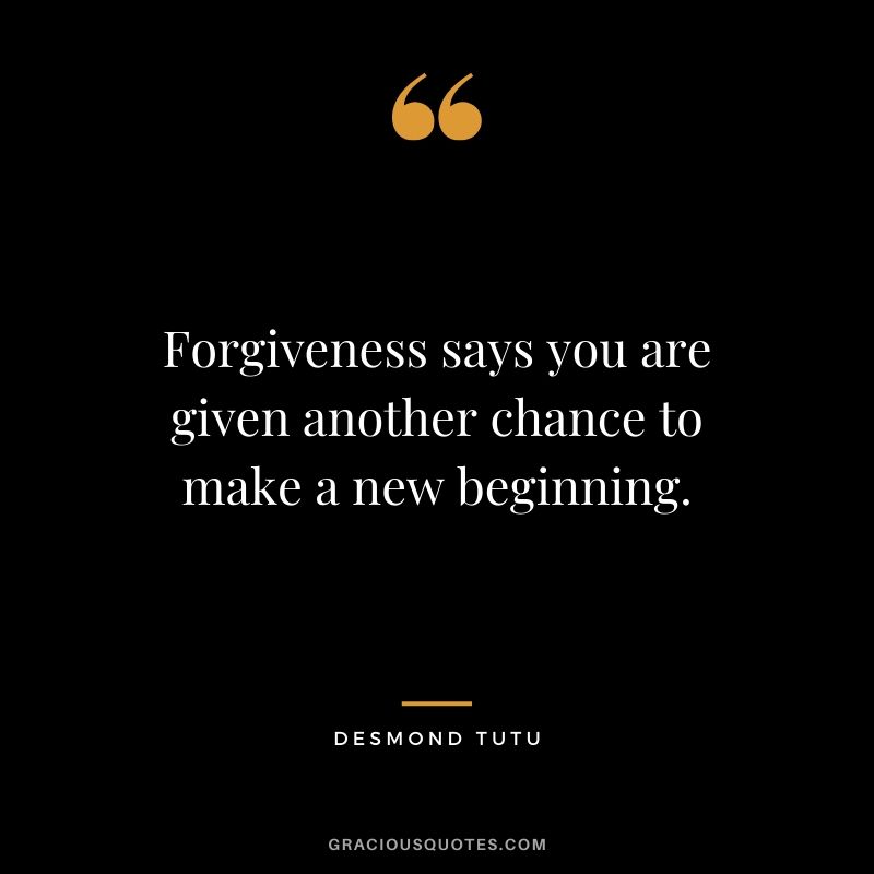 Forgiveness says you are given another chance to make a new beginning. - Desmond Tutu