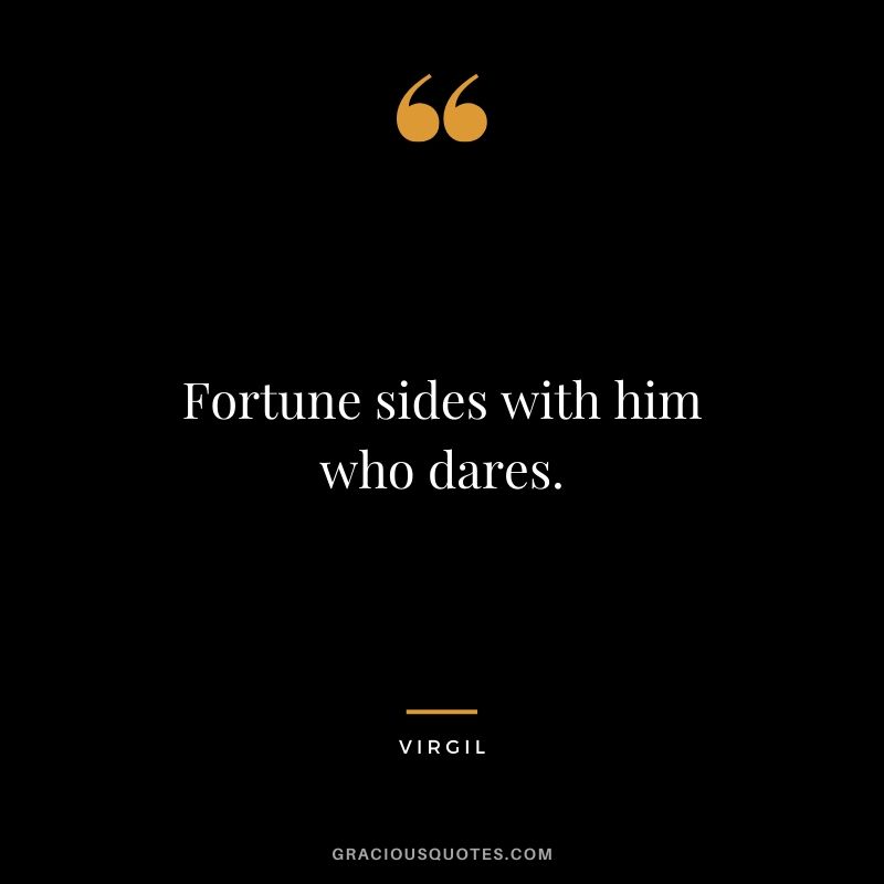 Fortune sides with him who dares. - Virgil