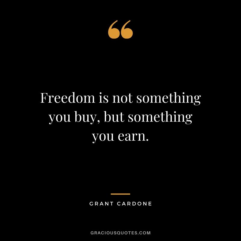 Freedom is not something you buy, but something you earn.