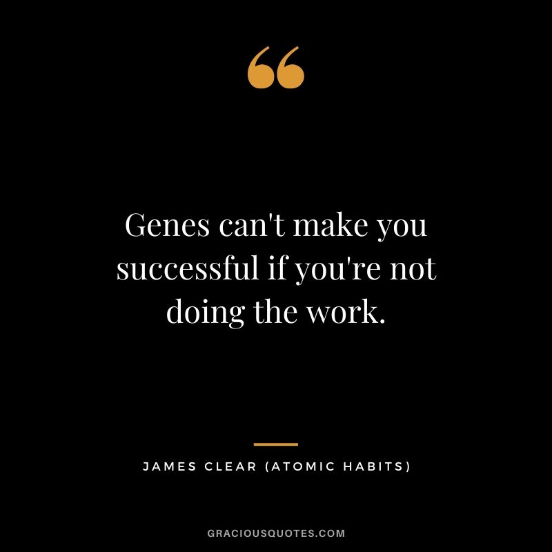 Genes can't make you successful if you're not doing the work.