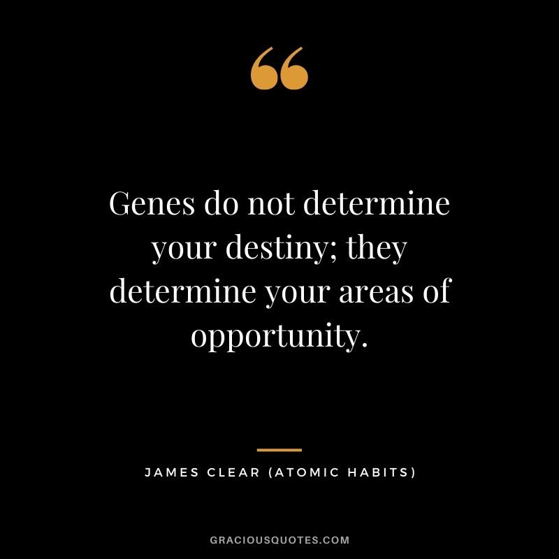 Genes do not determine your destiny; they determine your areas of opportunity.