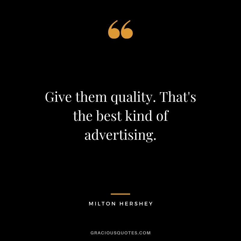 Give them quality. That's the best kind of advertising. - Milton Hershey