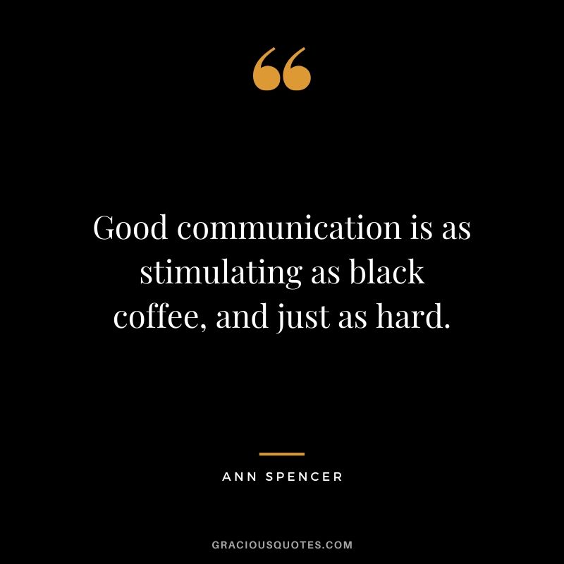 Good communication is as stimulating as black coffee, and just as hard. - Ann Spencer
