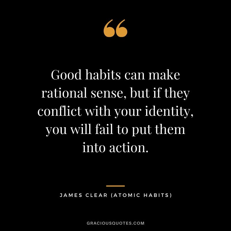 Good habits can make rational sense, but if they conflict with your identity, you will fail to put them into action.