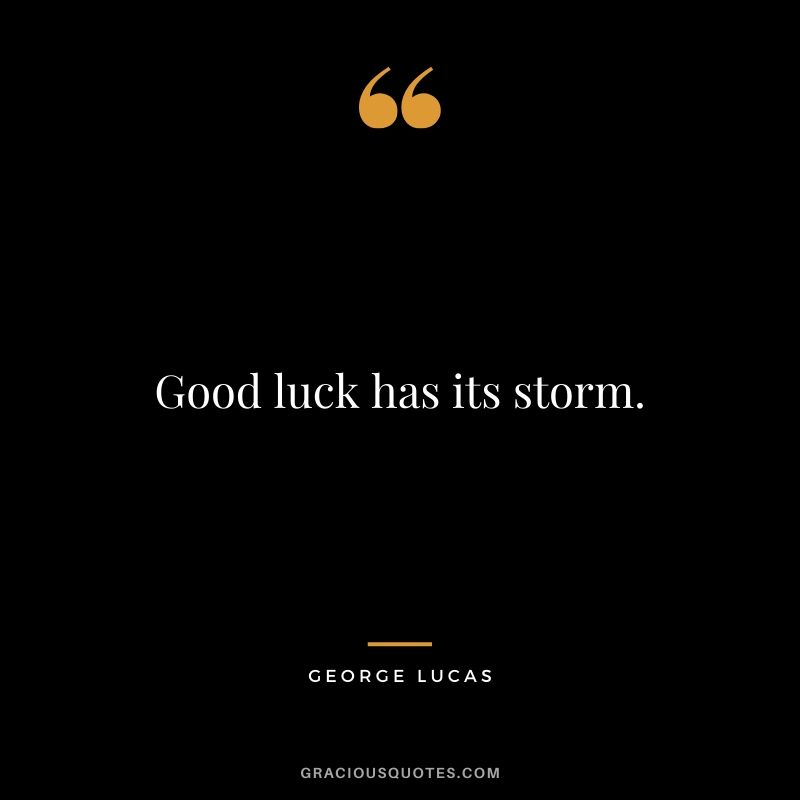 Good luck has its storm.
