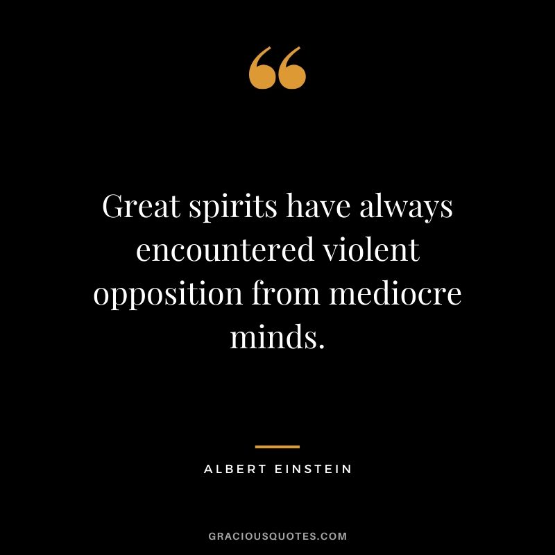 Great spirits have always encountered violent opposition from mediocre minds.