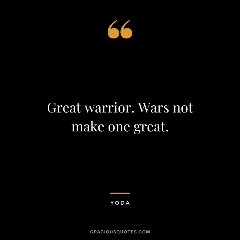 Great warrior. Wars not make one great.