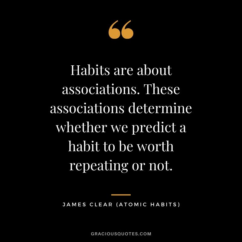 Habits are about associations. These associations determine whether we predict a habit to be worth repeating or not.