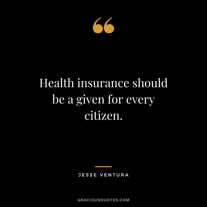 Health insurance should be a given for every citizen. - Jesse Ventura