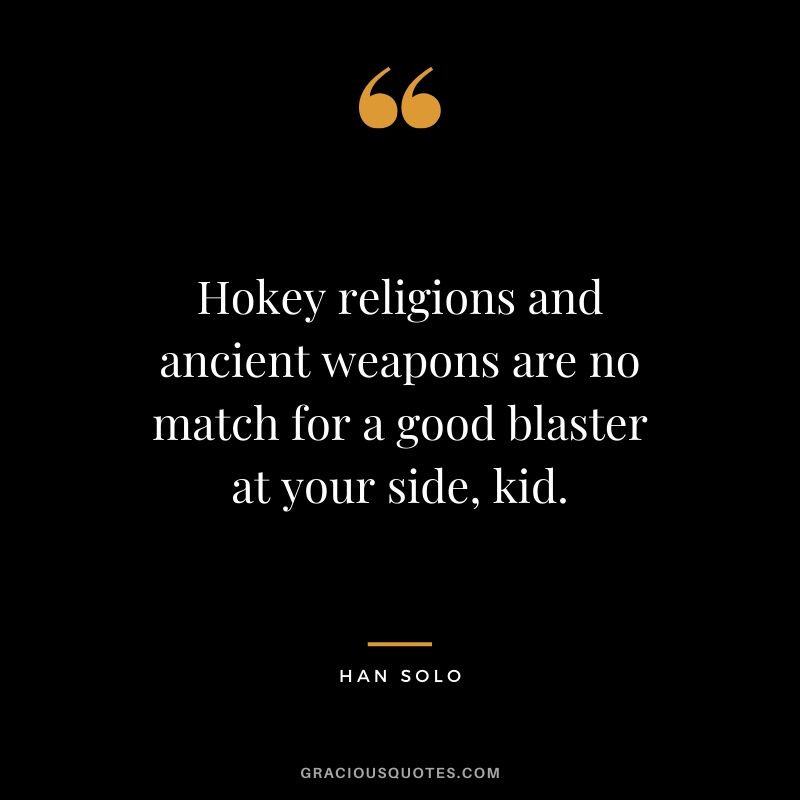 Hokey religions and ancient weapons are no match for a good blaster at your side, kid. - Han Solo