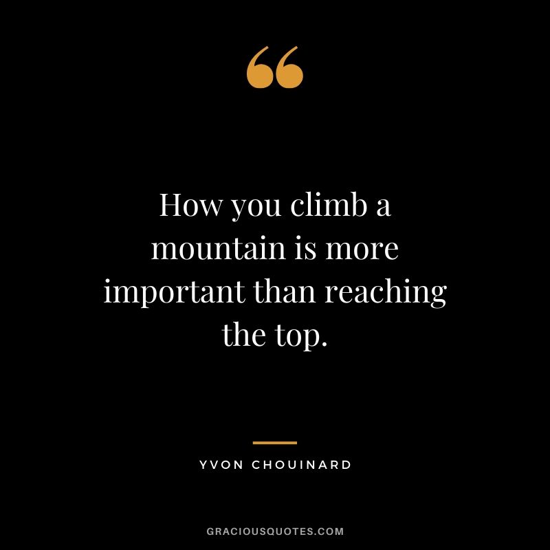 How you climb a mountain is more important than reaching the top. - Yvon Chouinard