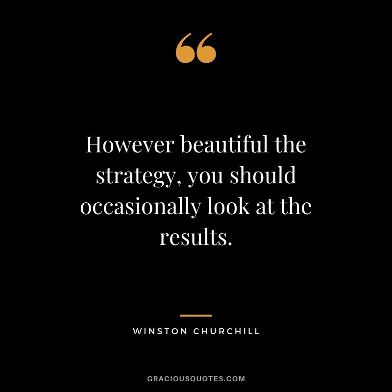 However beautiful the strategy, you should occasionally look at the results. - Winston Churchill