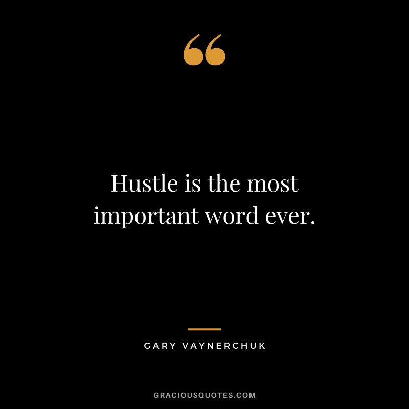 Hustle is the most important word ever. - Gary Vaynerchuk