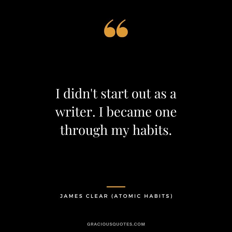 I didn't start out as a writer. I became one through my habits.