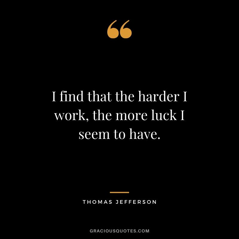 I find that the harder I work, the more luck I seem to have. - Thomas Jefferson