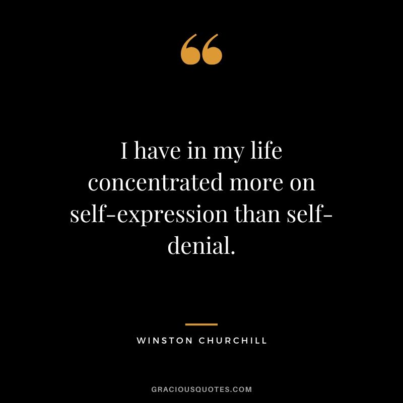 I have in my life concentrated more on self-expression than self-denial.