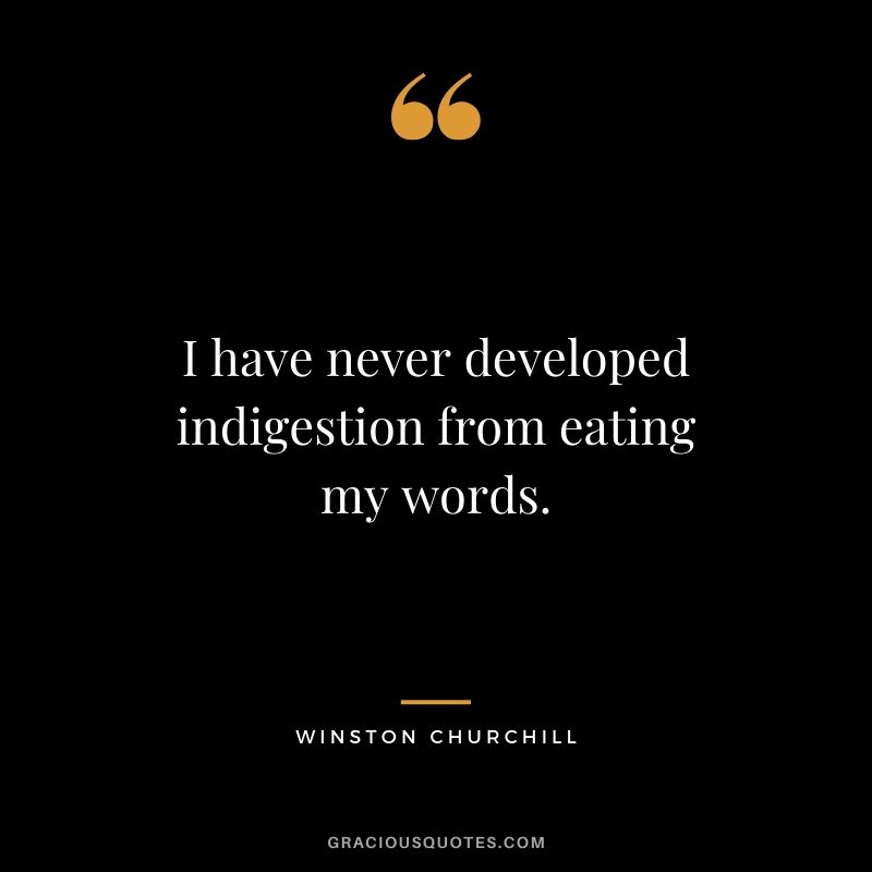 I have never developed indigestion from eating my words.