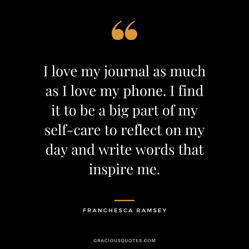I love my journal as much as I love my phone. I find it to be a big part of my self-care to reflect on my day and write words that inspire me.