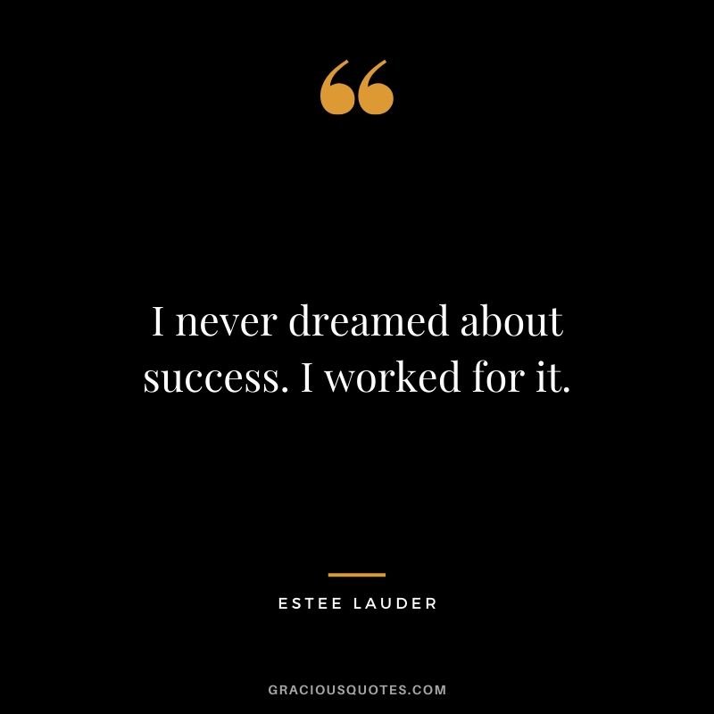 I never dreamed about success. I worked for it. - Estee Lauder