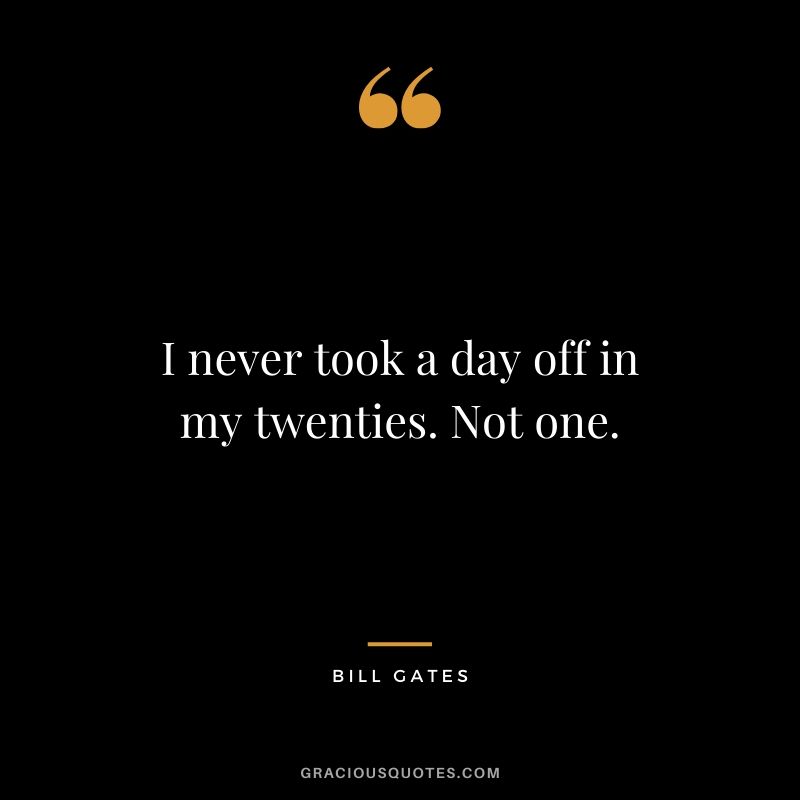 I never took a day off in my twenties. Not one. - Bill Gates