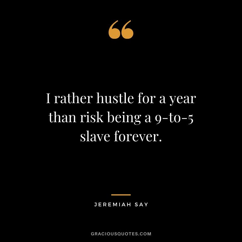 I rather hustle for a year than risk being a 9-to-5 slave forever. - Jeremiah Say