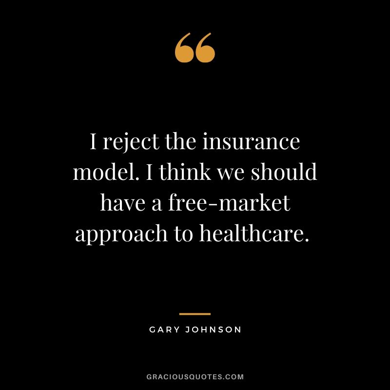 I reject the insurance model. I think we should have a free-market approach to healthcare. - Gary Johnson