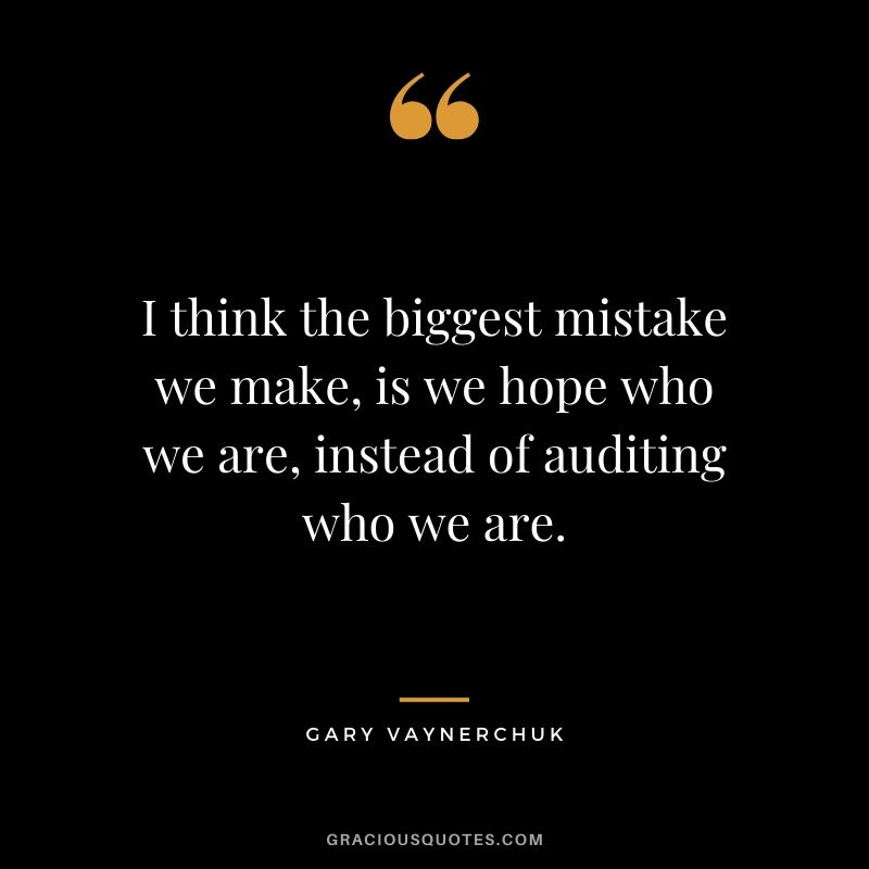 I think the biggest mistake we make, is we hope who we are, instead of auditing who we are. - Gary Vaynerchuk