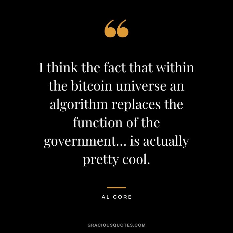 I think the fact that within the bitcoin universe an algorithm replaces the function of the government… is actually pretty cool. - Al Gore
