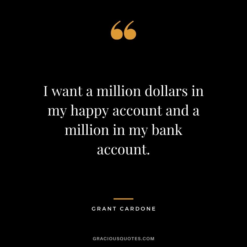 I want a million dollars in my happy account and a million in my bank account.
