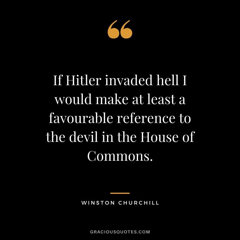 If Hitler invaded hell I would make at least a favourable reference to the devil in the House of Commons.