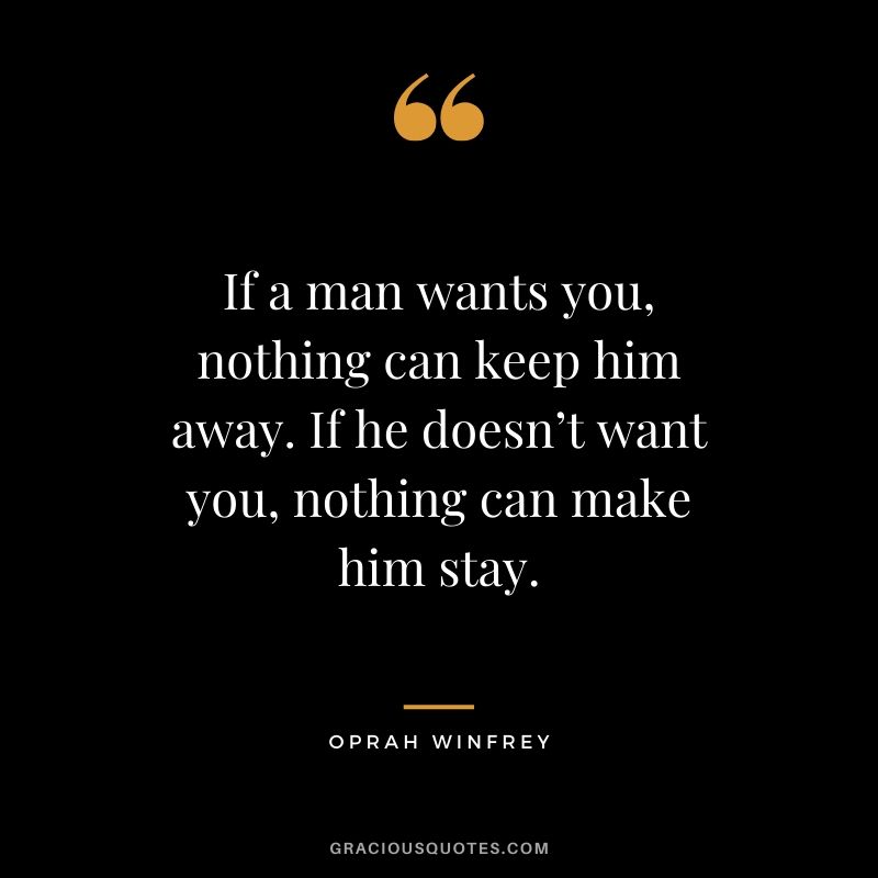 If a man wants you, nothing can keep him away. If he doesn’t want you, nothing can make him stay.