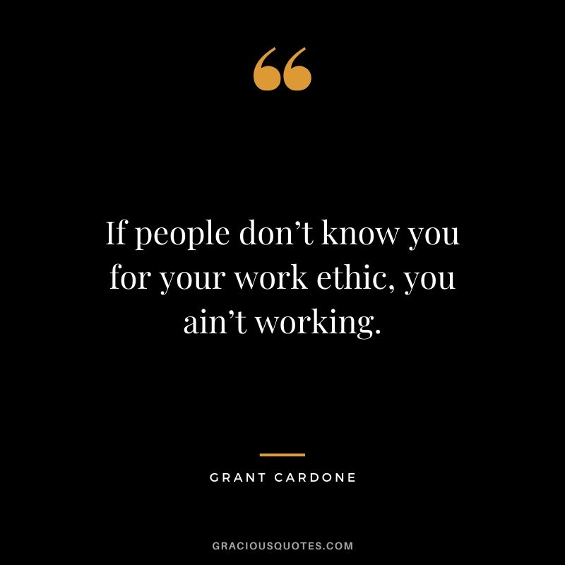 If people don’t know you for your work ethic, you ain’t working.