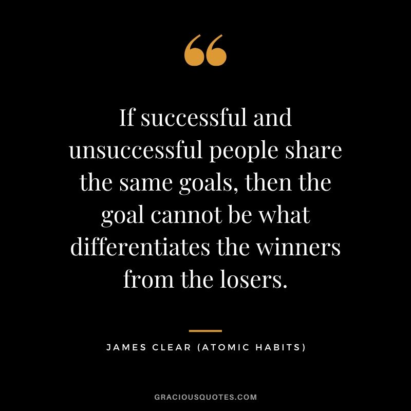 If successful and unsuccessful people share the same goals, then the goal cannot be what differentiates the winners from the losers.