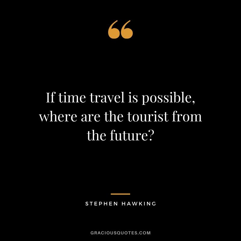 If time travel is possible, where are the tourist from the future? - Stephen Hawking