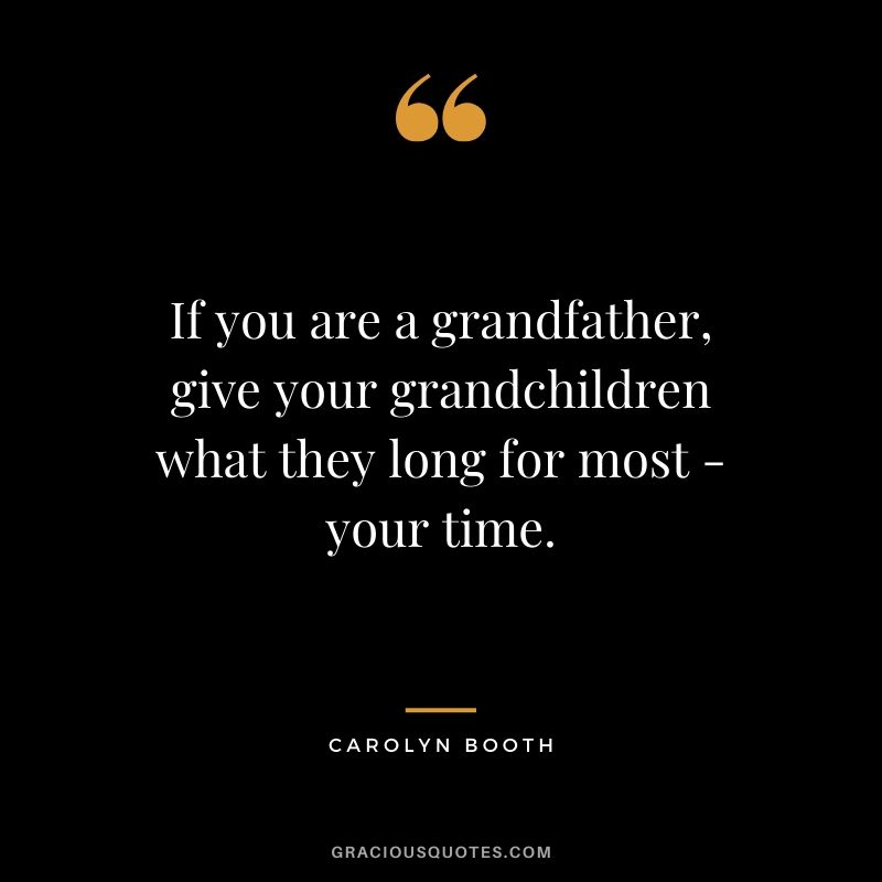 If you are a grandfather, give your grandchildren what they long for most - your time. - Carolyn Booth