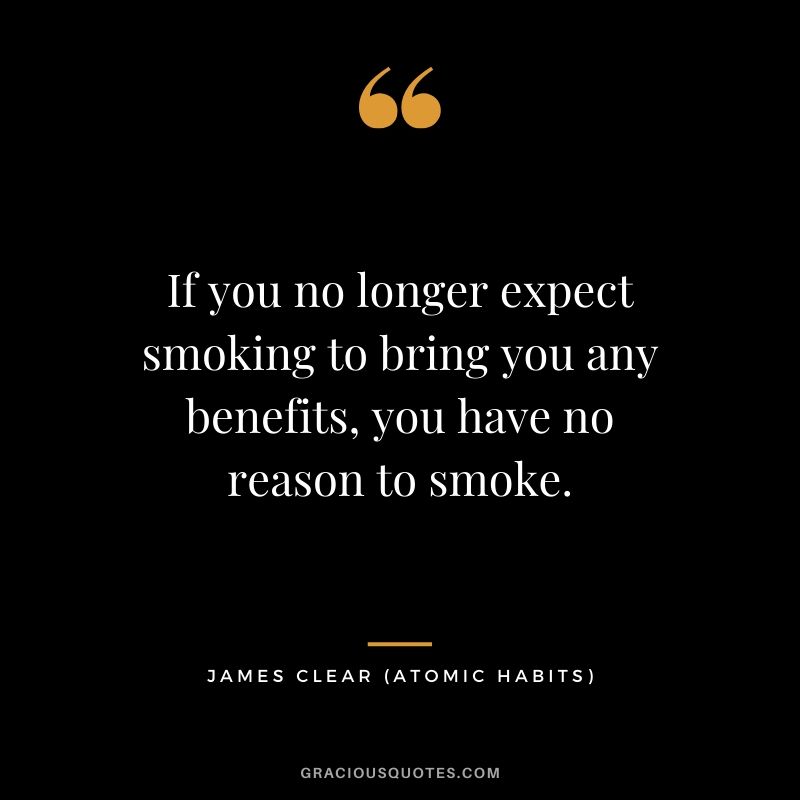 If you no longer expect smoking to bring you any benefits, you have no reason to smoke.