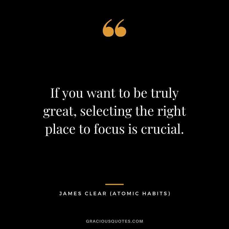 If you want to be truly great, selecting the right place to focus is crucial.