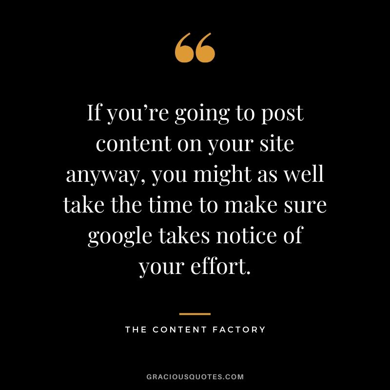 If you’re going to post content on your site anyway, you might as well take the time to make sure google takes notice of your effort. - The Content Factory