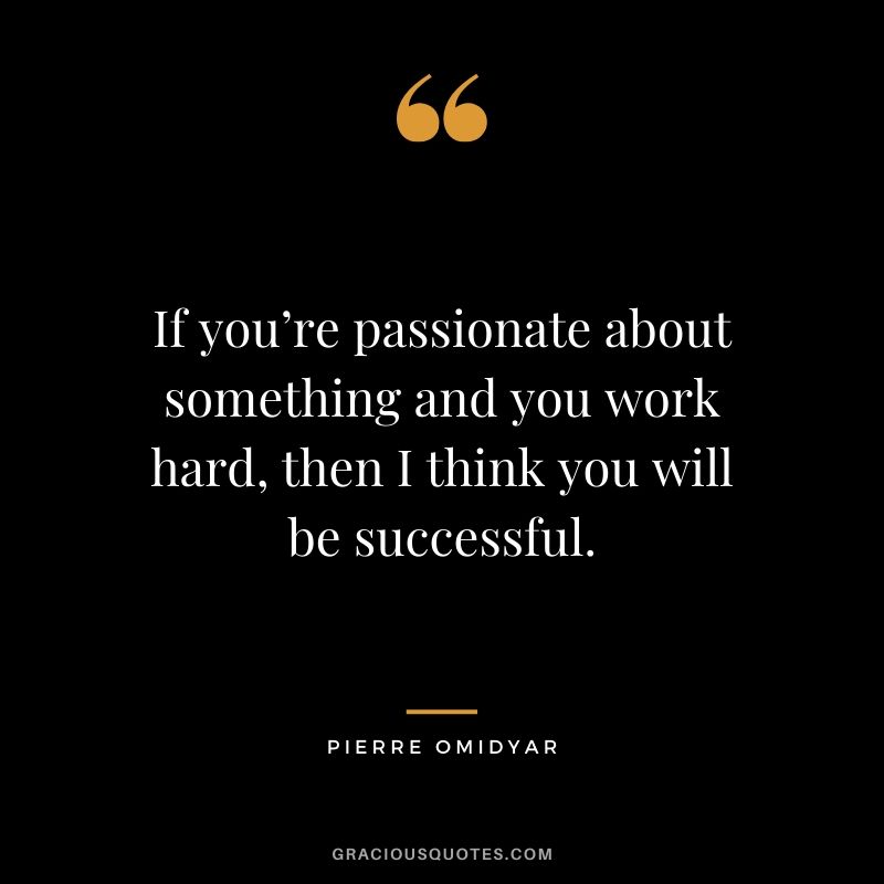 If you’re passionate about something and you work hard, then I think you will be successful. - Peter Omidyar