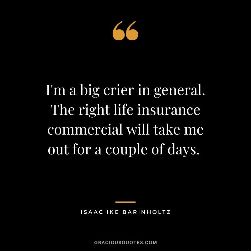 I'm a big crier in general. The right life insurance commercial will take me out for a couple of days. - Isaac Ike Barinholtz