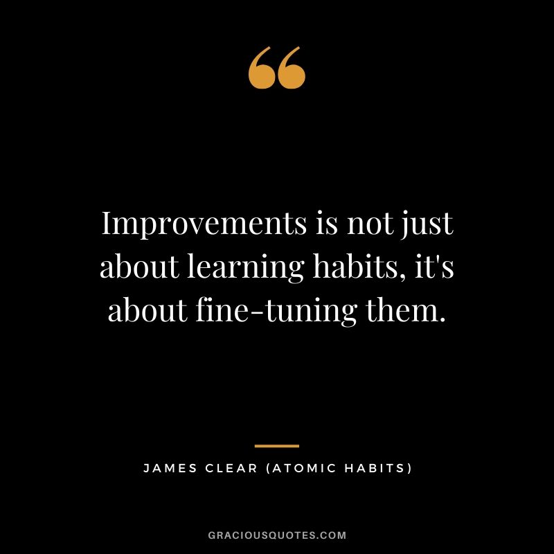 Improvements is not just about learning habits, it's about fine-tuning them.