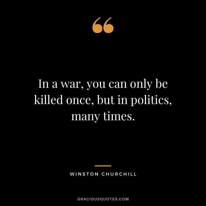 In a war, you can only be killed once, but in politics, many times.